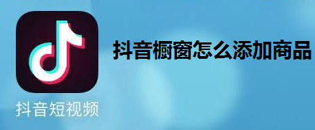 怎么在抖音橱窗添加商品
