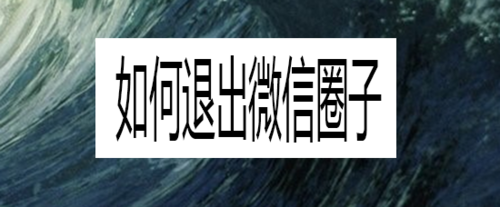 怎么退出微信圈子？