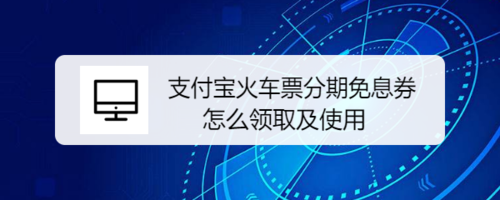 支付宝火车票分期免息券怎么领取