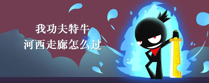我功夫特牛河西走廊怎么过