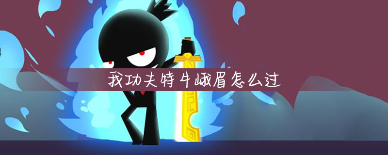 我功夫特牛峨眉怎么过