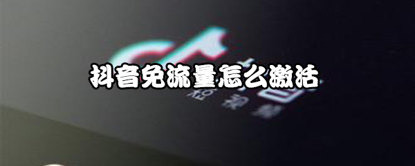 抖音在哪激活免流量？