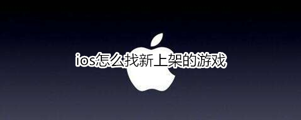 ios如何查找新上架游戏-查询苹果商店新上架的游戏方法介绍