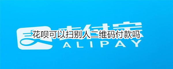 花呗怎么扫别人二维码付款