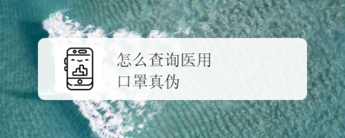 在哪可以查询医用口罩是否为真伪