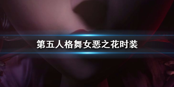 第五人格舞女恶之花什么时候上线