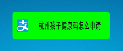 如何为孩子申领杭州健康码