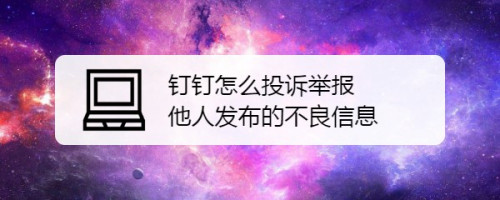 钉钉在哪可以举报他人发布的不良信息