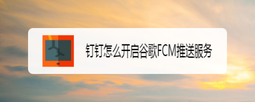 钉钉在哪打开谷歌FCM推送服务