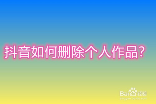 抖音有哪些删除个人作品的方法