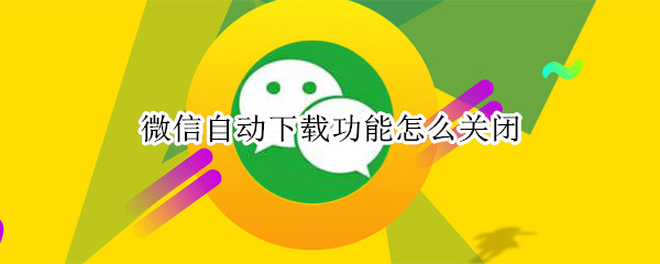 如何关闭微信自动下载功能