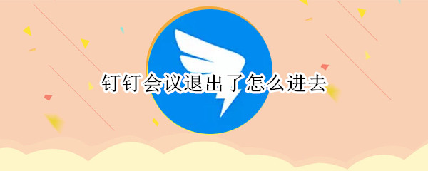 钉钉会议不小心退出了怎么办