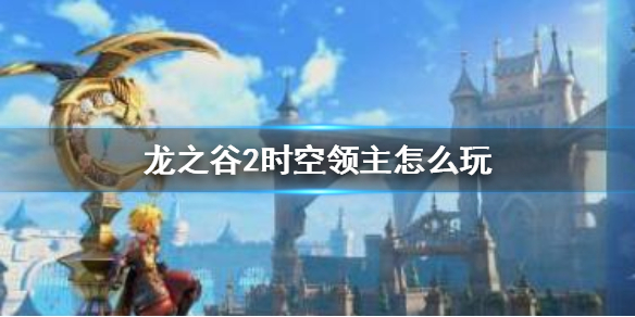 龙之谷2手游时空领主怎么玩