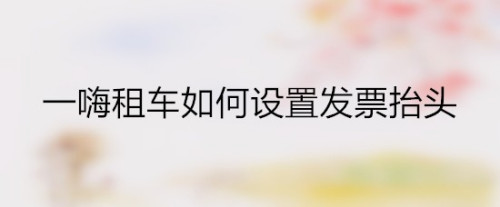 一嗨租车发票抬头怎么设置