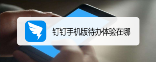 钉钉待办体验使用方法介绍