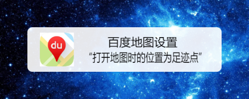 百度地图设置打开地图时的位置为足迹点方法介绍