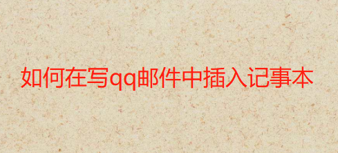 qq邮箱邮件添加记事本教程介绍
