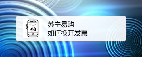 苏宁易购换开发票教程分享