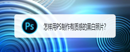 PS制作有质感的黑白照片步骤分享