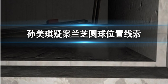 孙美琪疑案兰芝圆球位置线索在哪
