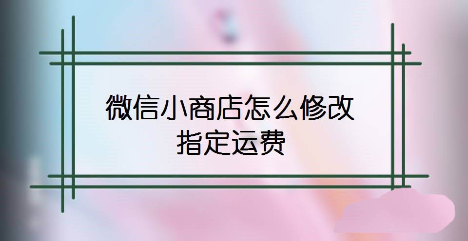 微信小商店设置运费方法分享