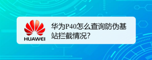 华为p40防伪基站拦截次数查询步骤分享