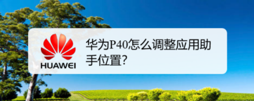 华为p40应用助手位置调整方法分享