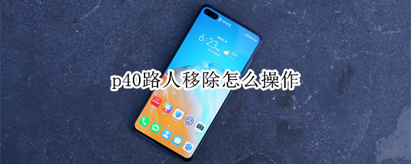 华为p40路人移除设置方法分享