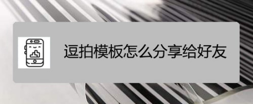 逗拍模板分享给好友流程分享