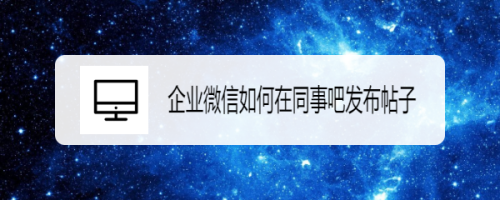 企业微信怎么在同事吧发布帖子