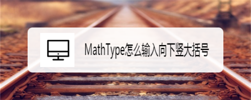 MathType向下竖大括号输入方法分享