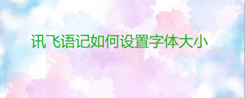 讯飞语记设置字体大小方法分享