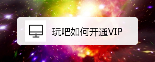 玩吧开通会员方法分享