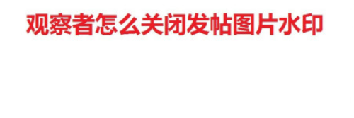 观察者关闭发帖图片水印方法分享