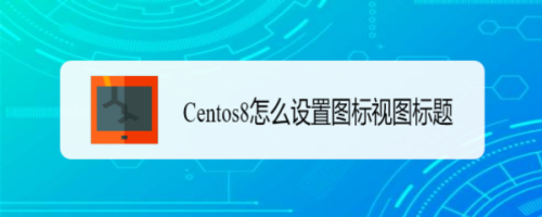 Centos8设置图标视图标题步骤分享
