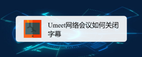 Umeet网络会议关闭字幕方法介绍