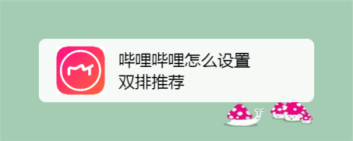 哔哩哔哩设置双列首页推荐教程介绍