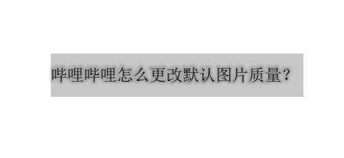 哔哩哔哩怎么更改图片清晰度