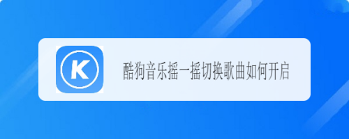 酷狗音乐怎么设置摇一摇切换歌曲