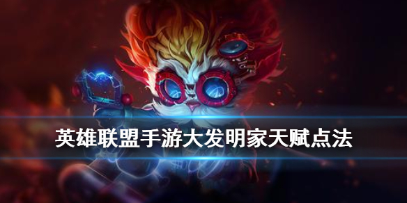 英雄联盟手游大发明家天赋怎么选