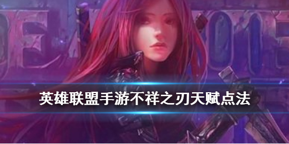英雄联盟手游不祥之刃天赋怎么点