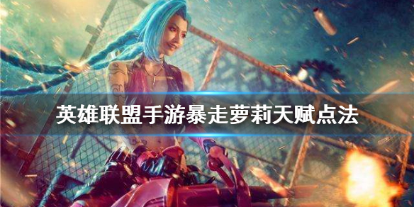 英雄联盟手游暴走萝莉天赋怎么选
