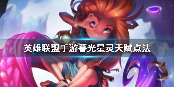 英雄联盟手游暮光星灵天赋选什么好