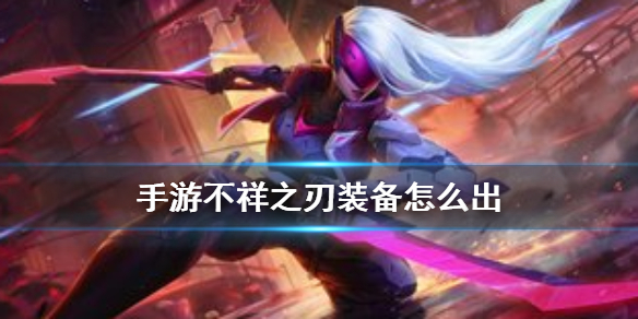英雄联盟手游不祥之刃怎么出装