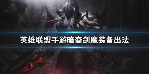 英雄联盟手游暗裔剑魔装备怎么出