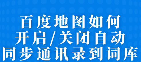 百度地图怎么开启自动同步通讯录到词库