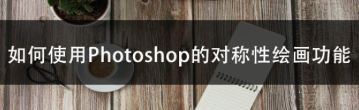 ps对称性绘画设置步骤分享