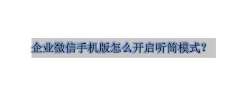 企业微信听筒模式怎么开启