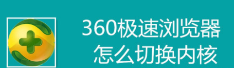 360极速浏览器如何更改内核-360极速浏览器设置内核步骤介绍