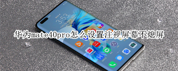 华为mate40pro在哪设置注视屏幕不熄屏